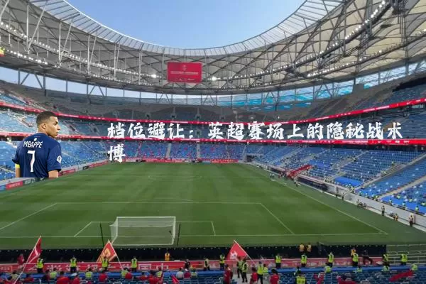 档位避让:英超赛场上的隐秘战术博弈