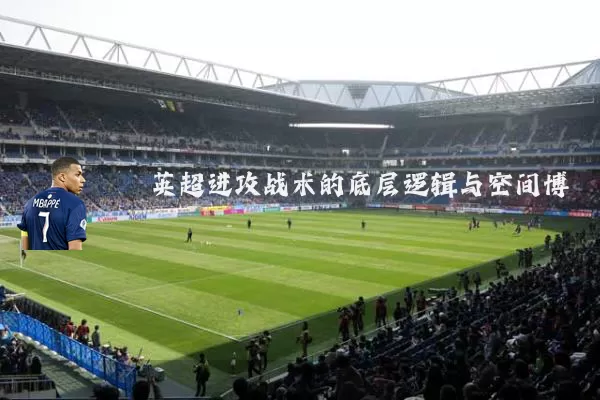 英超进攻战术的底层逻辑与空间博弈