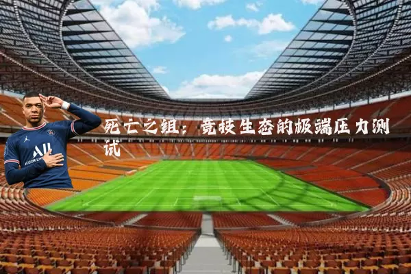 死亡之组:竞技生态的极端压力测试