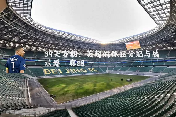39天赛期:英超的体能分配与战术博弈真相