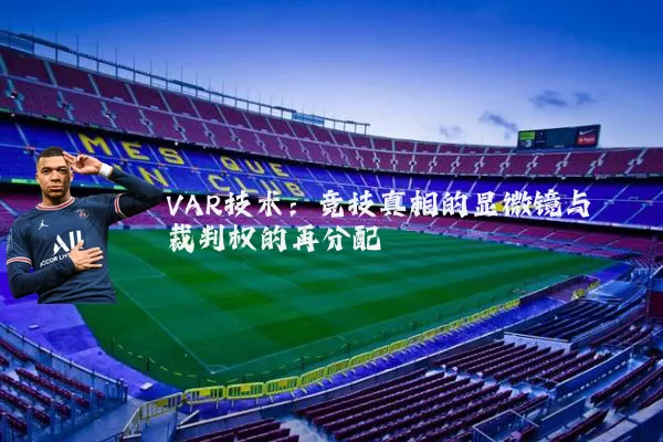 VAR技术:竞技真相的显微镜与裁判权的再分配
