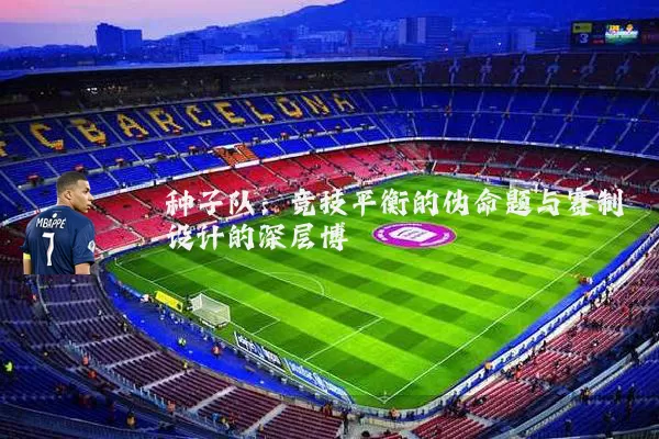 种子队:竞技平衡的伪命题与赛制设计的深层博弈