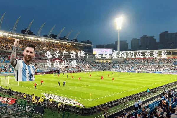 电子广告牌：英超赛场的战术变量与商业博弈