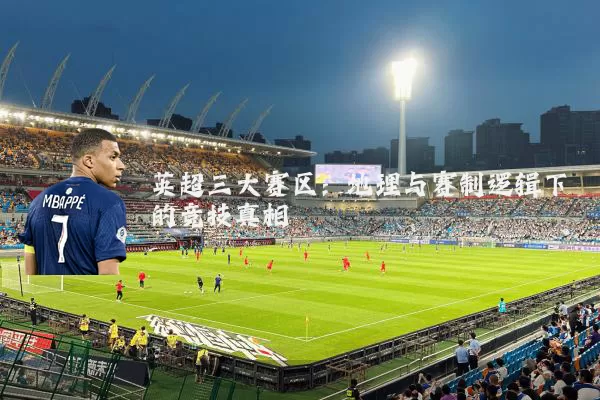 英超三大赛区：地理与赛制逻辑下的竞技真相