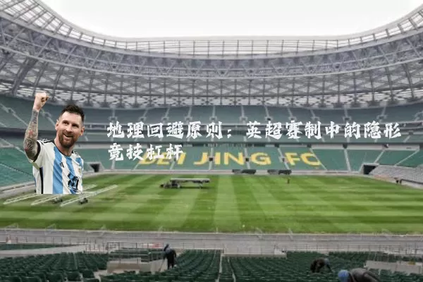 地理回避原则：英超赛制中的隐形竞技杠杆