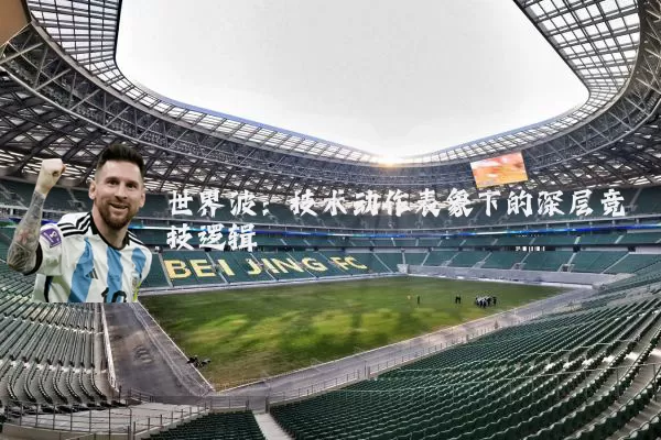 世界波:技术动作表象下的深层竞技逻辑