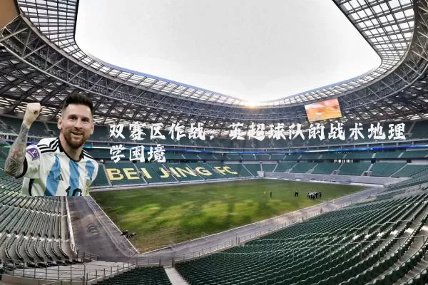 双赛区作战:英超球队的战术地理学困境