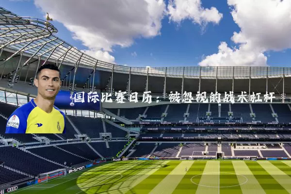 国际比赛日历：被忽视的战术杠杆