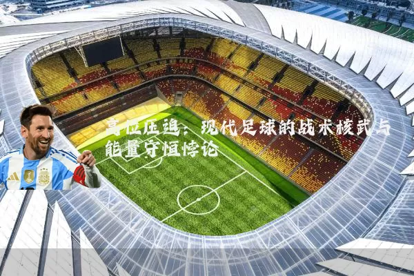 高位压迫：现代足球的战术核武与能量守恒悖论