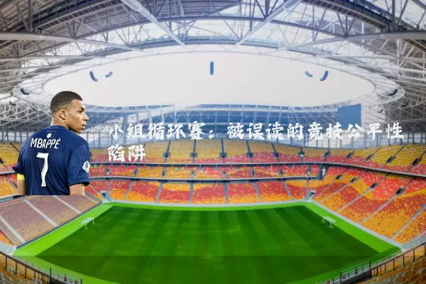 小组循环赛:被误读的竞技公平性陷阱