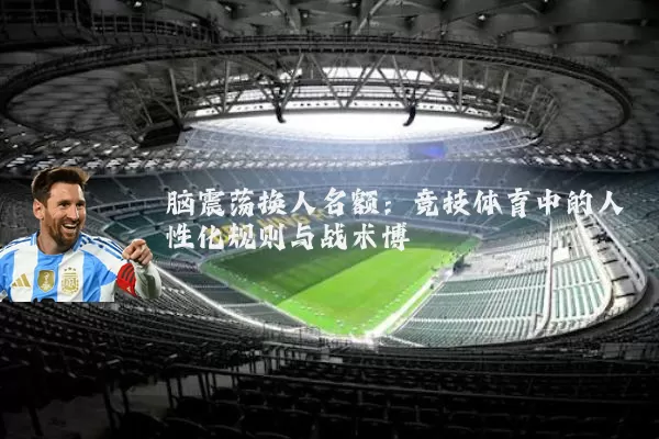 脑震荡换人名额:竞技体育中的人性化规则与战术博弈