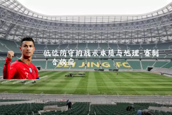 低位防守的战术本质与地理-赛制耦合效应