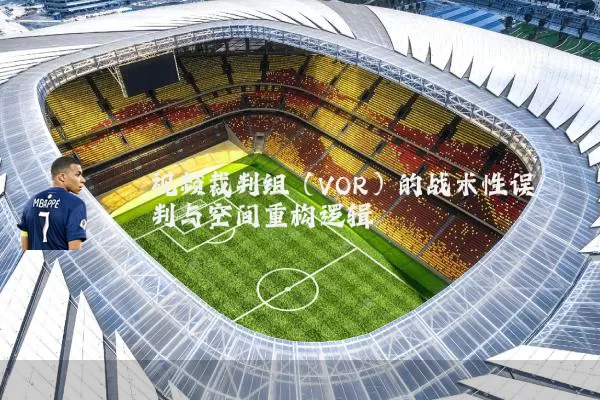 视频裁判组（VOR）的战术性误判与空间重构逻辑