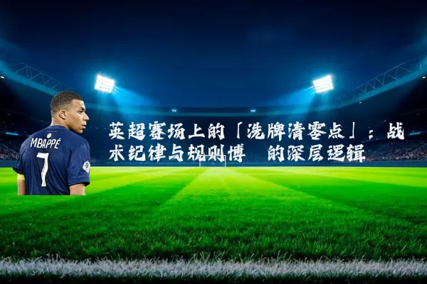 英超赛场上的「洗牌清零点」:战术纪律与规则博弈的深层逻辑